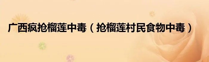 广西疯抢榴莲中毒(抢榴莲村民食物中毒)