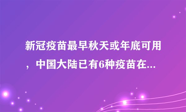 新冠疫苗最早秋天或年底可用，中国大陆已有6种疫苗在临床试验中_飞外网