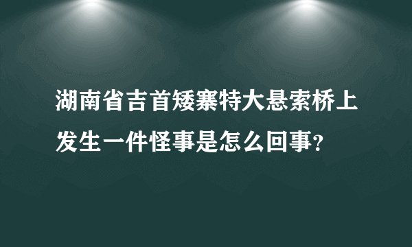 湖南省吉首矮寨特大悬索桥上发生一件怪事是怎么回事?