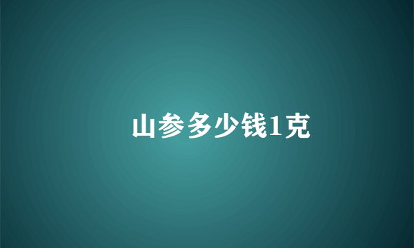 砢山参多少钱1克