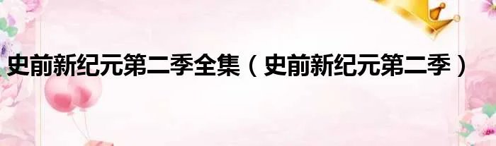史前新纪元第二季全集（史前新纪元第二季）