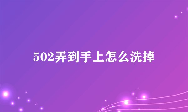 502弄到手上怎么洗掉