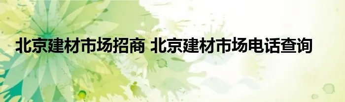 北京建材市场招商 北京建材市场电话查询
