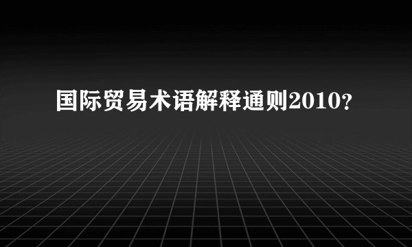 国际贸易术语解释通则2010？