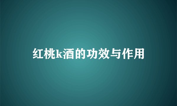 红桃k酒的功效与作用