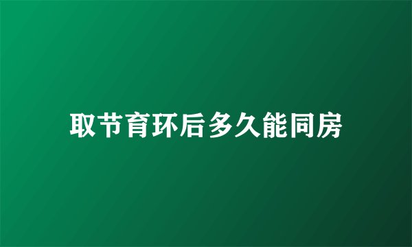 取节育环后多久能同房
