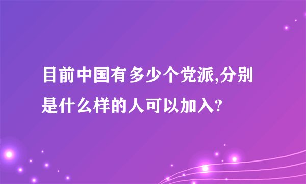目前中国有多少个党派,分别是什么样的人可以加入?