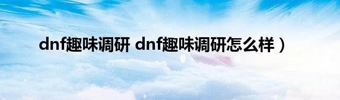 dnf趣味调研 dnf趣味调研怎么样）
