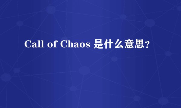 Call of Chaos 是什么意思？