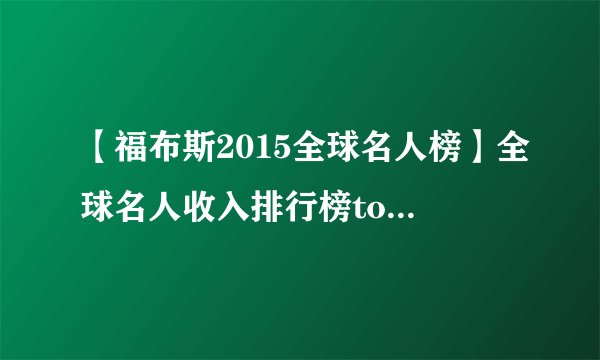 【福布斯2015全球名人榜】全球名人收入排行榜top100