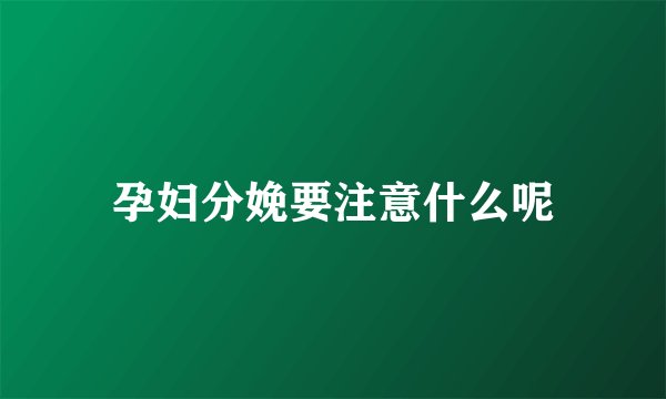 孕妇分娩要注意什么呢
