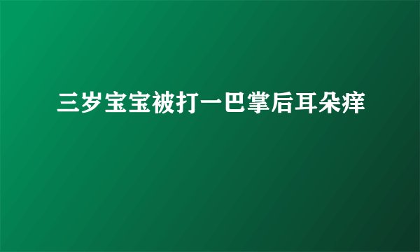 三岁宝宝被打一巴掌后耳朵痒