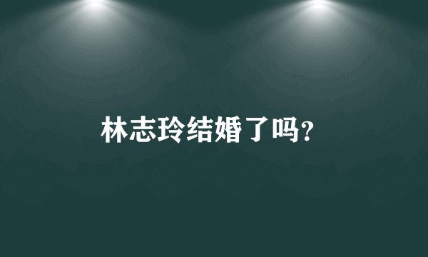林志玲结婚了吗?