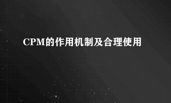 CPM的作用机制及合理使用
