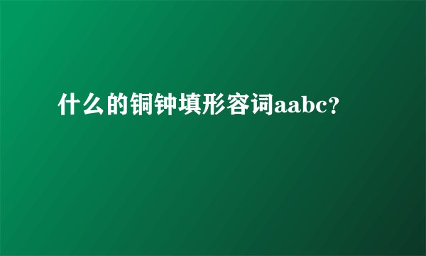 什么的铜钟填形容词aabc？