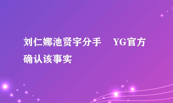 刘仁娜池贤宇分手 YG官方确认该事实