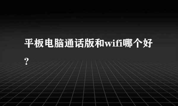 平板电脑通话版和wifi哪个好？