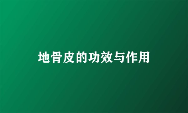 地骨皮的功效与作用