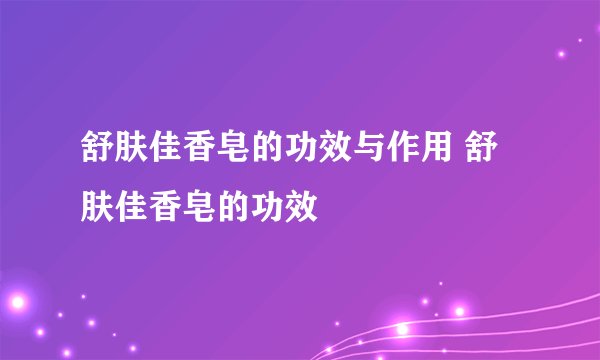 舒肤佳香皂的功效与作用 舒肤佳香皂的功效