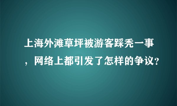 上海外滩草坪被游客踩秃一事，网络上都引发了怎样的争议？