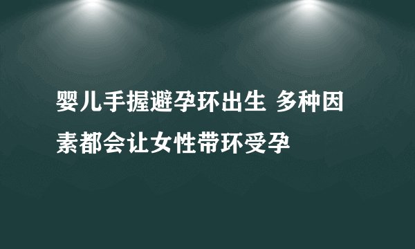 婴儿手握避孕环出生 多种因素都会让女性带环受孕