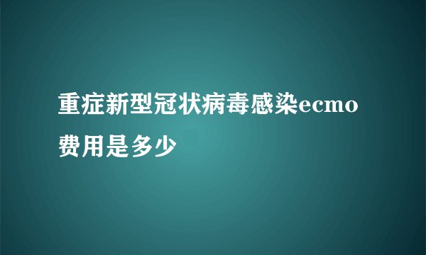 重症新型冠状病毒感染ecmo费用是多少