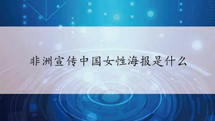 非洲宣传中国女性海报是什么