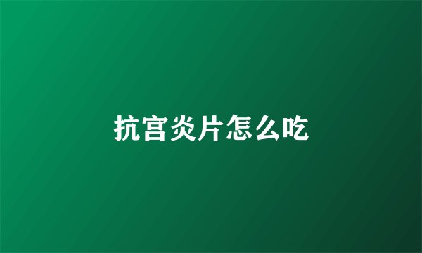 抗宫炎片怎么吃