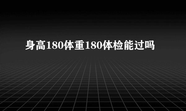 身高180体重180体检能过吗