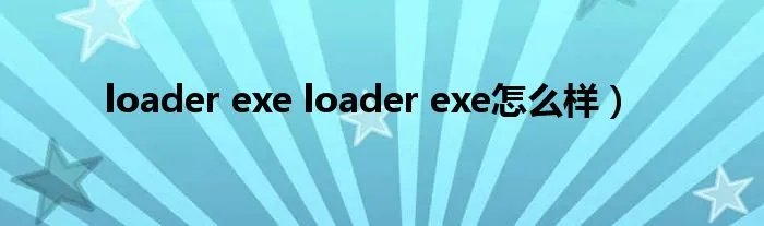 loader exe loader exe怎么样）