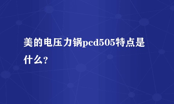 美的电压力锅pcd505特点是什么？