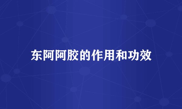东阿阿胶的作用和功效
