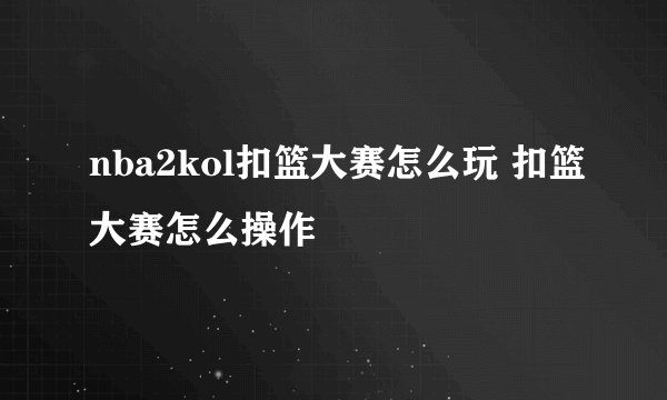 nba2kol扣篮大赛怎么玩 扣篮大赛怎么操作