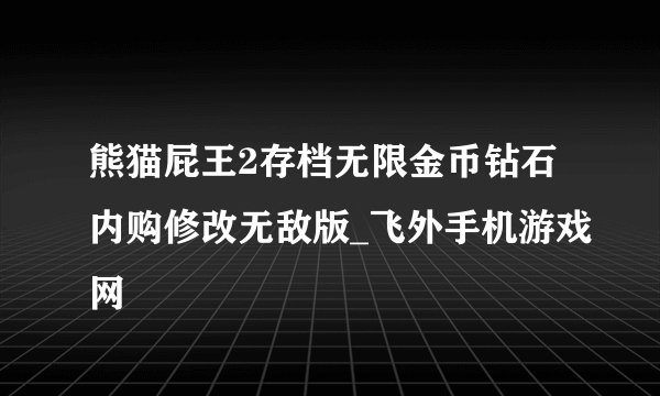 熊猫屁王2存档无限金币钻石内购修改无敌版_飞外手机游戏网