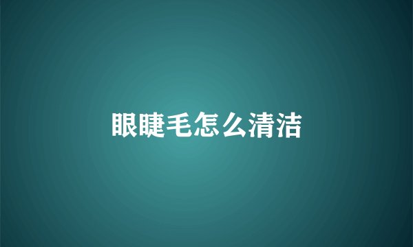 眼睫毛怎么清洁