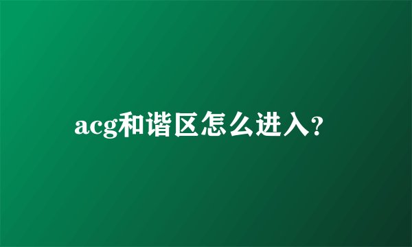 acg和谐区怎么进入？