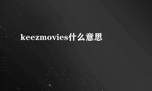 keezmovies什么意思