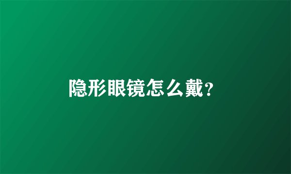 隐形眼镜怎么戴？