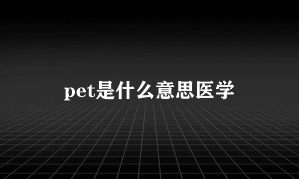 pet是什么意思医学