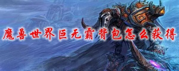 魔兽世界巨无霸背包怎么获得