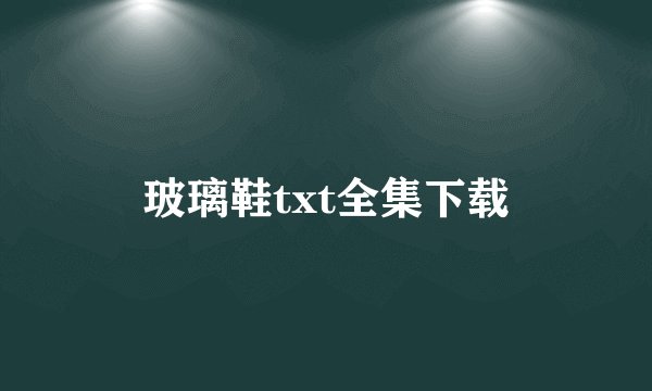 玻璃鞋txt全集下载