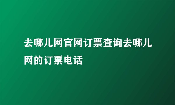 去哪儿网官网订票查询去哪儿网的订票电话