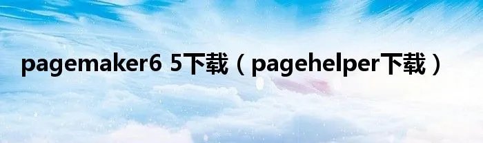 pagemaker6 5下载（pagehelper下载）