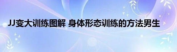 JJ变大训练图解 身体形态训练的方法男生