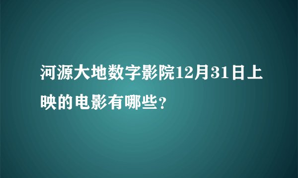 河源大地数字影院12月31日上映的电影有哪些？