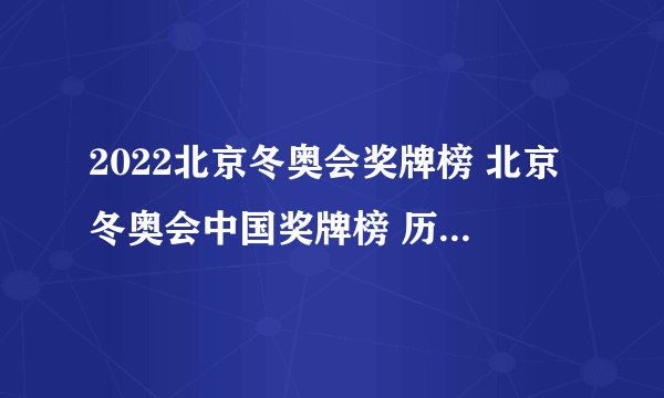 2022北京冬奥会奖牌榜 北京冬奥会中国奖牌榜 历届冬奥会奖牌榜盘点