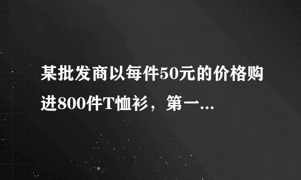 某批发商以每件50元的价格购进800件T恤衫，第一个月以单价80原销售了