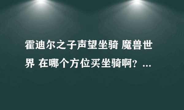 霍迪尔之子声望坐骑 魔兽世界 在哪个方位买坐骑啊？已经崇拜了