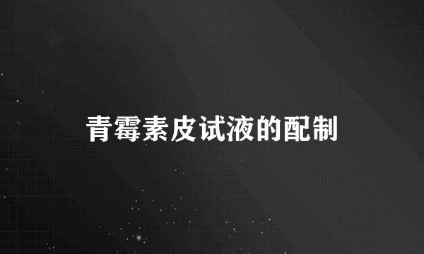 青霉素皮试液的配制
