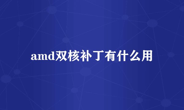 amd双核补丁有什么用